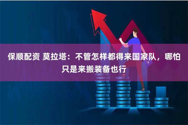 保顺配资 莫拉塔：不管怎样都得来国家队，哪怕只是来搬装备也行