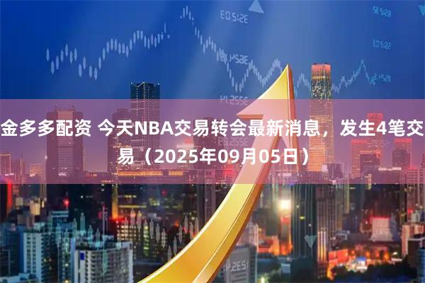 金多多配资 今天NBA交易转会最新消息，发生4笔交易（2025年09月05日）