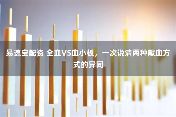 易速宝配资 全血VS血小板，一次说清两种献血方式的异同