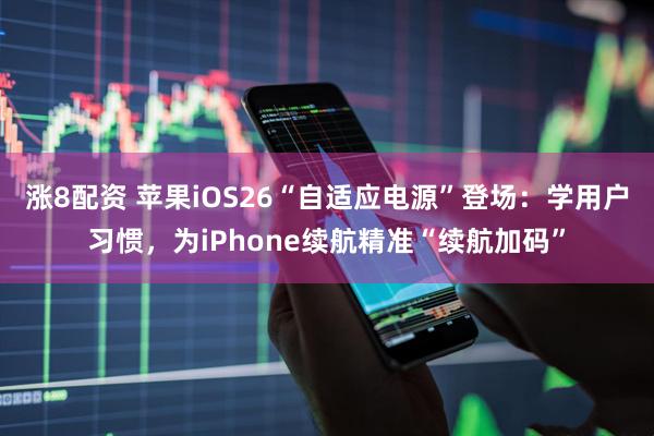 涨8配资 苹果iOS26“自适应电源”登场：学用户习惯，为iPhone续航精准“续航加码”