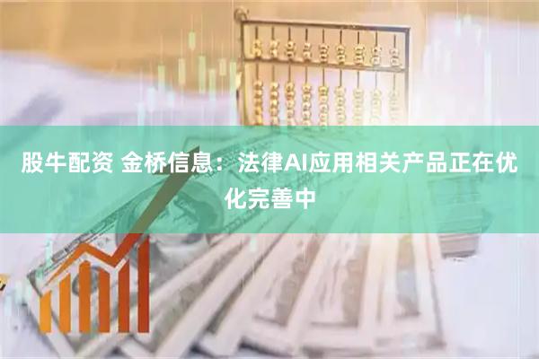 股牛配资 金桥信息：法律AI应用相关产品正在优化完善中