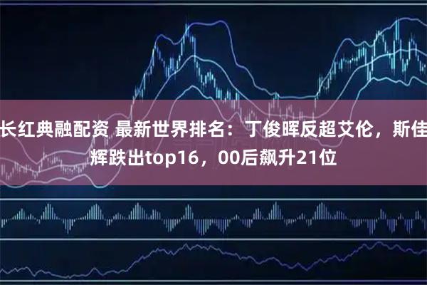 长红典融配资 最新世界排名：丁俊晖反超艾伦，斯佳辉跌出top16，00后飙升21位