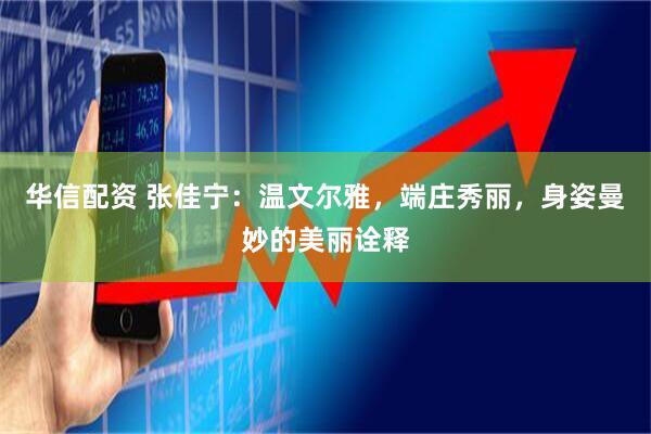 华信配资 张佳宁：温文尔雅，端庄秀丽，身姿曼妙的美丽诠释